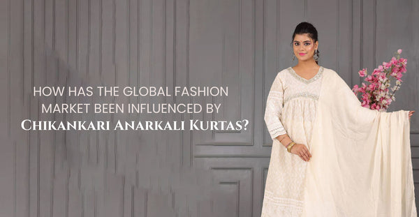 How Has the Global Fashion Market Been Influenced by Chikankari Anarkali Kurtas?